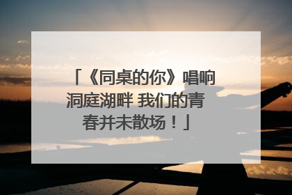 《同桌的你》唱响洞庭湖畔 我们的青春并未散场！