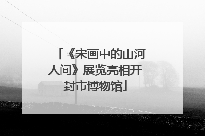 《宋画中的山河人间》展览亮相开封市博物馆
