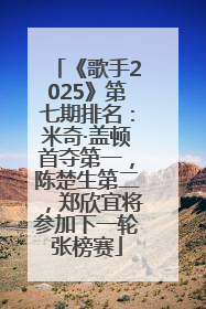 《歌手2025》第七期排名：米奇·盖顿首夺第一，陈楚生第二，郑欣宜将参加下一轮张榜赛
