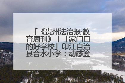 《贵州法治报·教育周刊》丨「家门口的好学校」印江自治县合水小学：动感篮球操 活力满校园