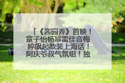 《酱园弄》首映！章子怡杨幂雷佳音梅婷飙起散装上海话！阿庆爷叔气氛组！独独没见他……