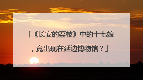 《长安的荔枝》中的十七娘，竟出现在延边博物馆？