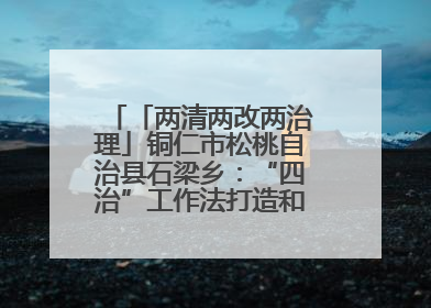 「两清两改两治理」铜仁市松桃自治县石梁乡：“四治”工作法打造和美新农村