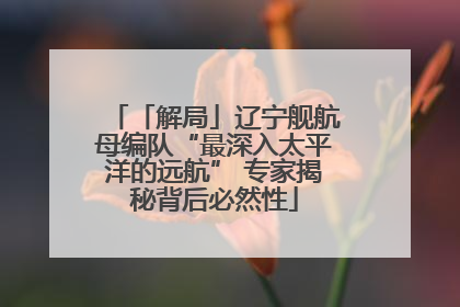 「解局」辽宁舰航母编队“最深入太平洋的远航” 专家揭秘背后必然性