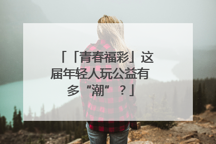 「青春福彩」这届年轻人玩公益有多“潮”？