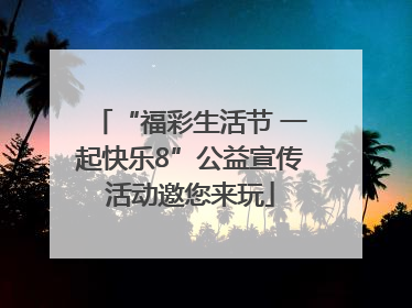 “福彩生活节 一起快乐8”公益宣传活动邀您来玩