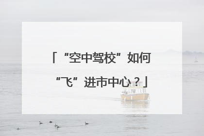 “空中驾校”如何“飞”进市中心？