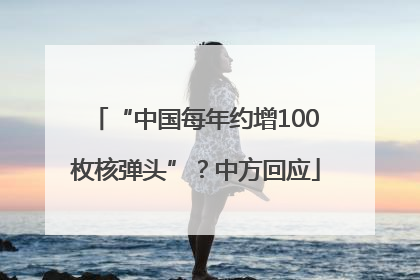 “中国每年约增100枚核弹头”？中方回应