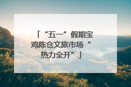 “五一”假期宝鸡陈仓文旅市场“热力全开”