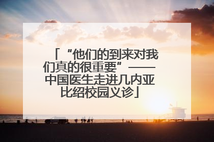 “他们的到来对我们真的很重要”——中国医生走进几内亚比绍校园义诊