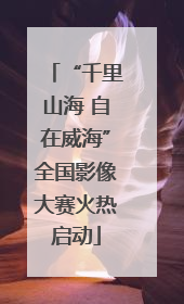 “千里山海 自在威海”全国影像大赛火热启动