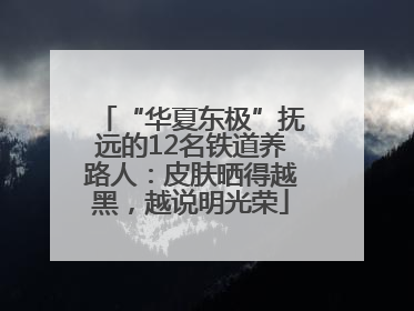 “华夏东极”抚远的12名铁道养路人：皮肤晒得越黑，越说明光荣