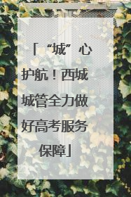 “城”心护航！西城城管全力做好高考服务保障