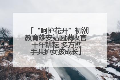 “呵护花开”初潮教育雄安站圆满收官 十年耕耘 多方携手共护女孩成长