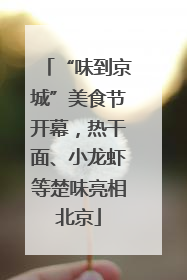 “味到京城”美食节开幕，热干面、小龙虾等楚味亮相北京