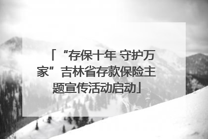 “存保十年 守护万家”吉林省存款保险主题宣传活动启动
