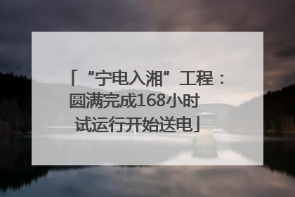 “宁电入湘”工程：圆满完成168小时 试运行开始送电