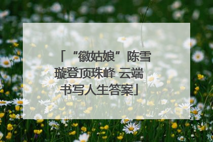 “徽姑娘”陈雪璇登顶珠峰 云端书写人生答案