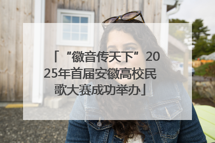 “徽音传天下”2025年首届安徽高校民歌大赛成功举办