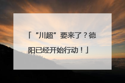 “川超”要来了？德阳已经开始行动！