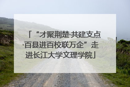 “才聚荆楚·共建支点·百县进百校联万企”走进长江大学文理学院