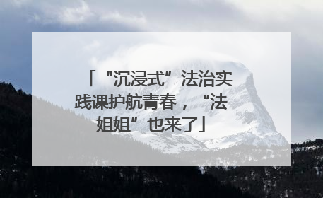 “沉浸式”法治实践课护航青春，“法姐姐”也来了