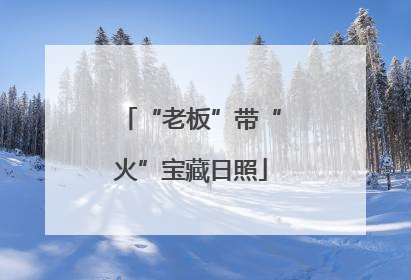 “老板”带“火”宝藏日照