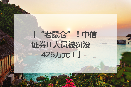 “老鼠仓”！中信证券IT人员被罚没426万元！