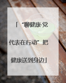 “聊健康·党代表在行动”把健康送到身边