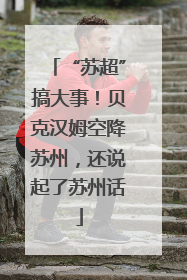 “苏超”搞大事！贝克汉姆空降苏州，还说起了苏州话