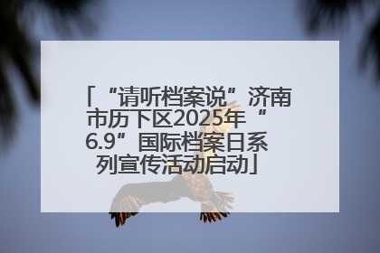 “请听档案说”济南市历下区2025年“6.9”国际档案日系列宣传活动启动