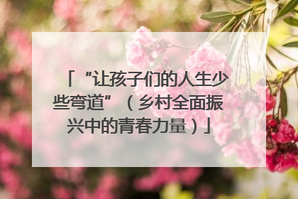 “让孩子们的人生少些弯道”（乡村全面振兴中的青春力量）