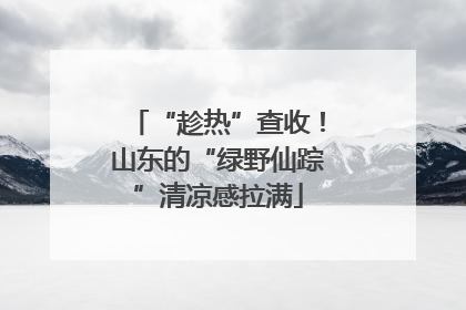 “趁热”查收！山东的“绿野仙踪”清凉感拉满