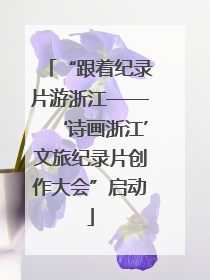 “跟着纪录片游浙江——‘诗画浙江’文旅纪录片创作大会”启动
