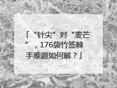 “针尖”对“麦芒”，176袋竹签棘手难题如何解？