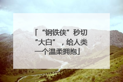 “钢铁侠”秒切“大白”，给人类一个温柔拥抱