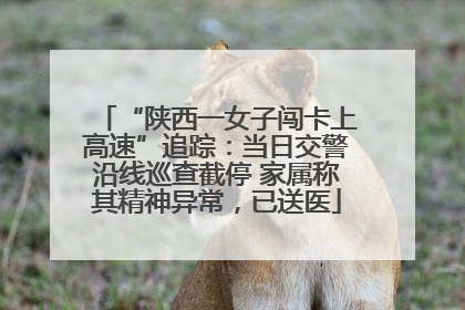 “陕西一女子闯卡上高速”追踪：当日交警沿线巡查截停 家属称其精神异常，已送医