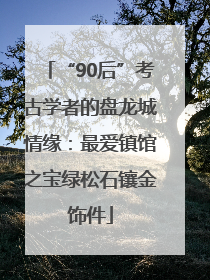 “90后”考古学者的盘龙城情缘：最爱镇馆之宝绿松石镶金饰件