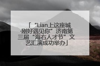 “Lian上这座城·刚好遇见你”济南第三届“海右人才节”文艺汇演成功举办