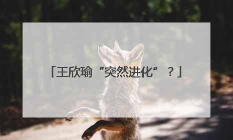 王欣瑜“突然进化”？