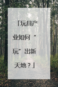 玩具产业如何“玩”出新天地？