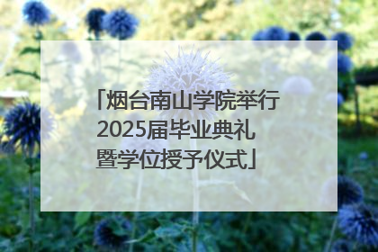 烟台南山学院举行2025届毕业典礼暨学位授予仪式