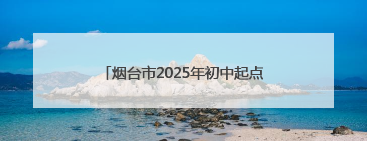 烟台市2025年初中起点高等职业教育招生计划公布