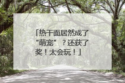 热干面居然成了“萌宠”？还获了奖！太会玩！