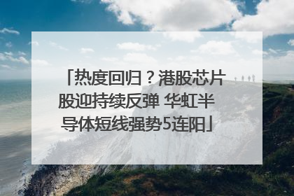 热度回归？港股芯片股迎持续反弹 华虹半导体短线强势5连阳