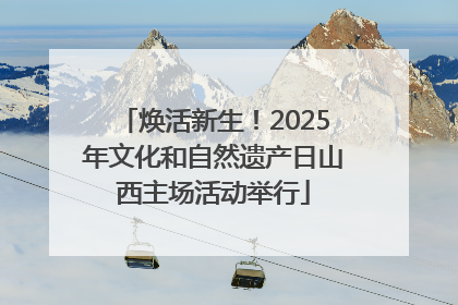 焕活新生！2025年文化和自然遗产日山西主场活动举行