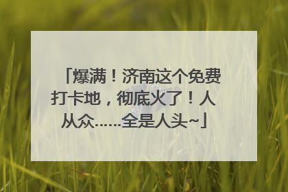 爆满！济南这个免费打卡地，彻底火了！人从众……全是人头~