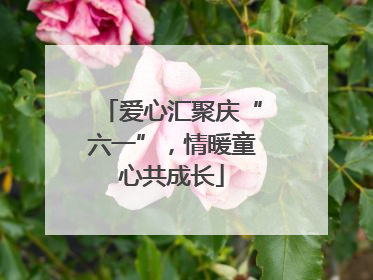 爱心汇聚庆“六一”，情暖童心共成长