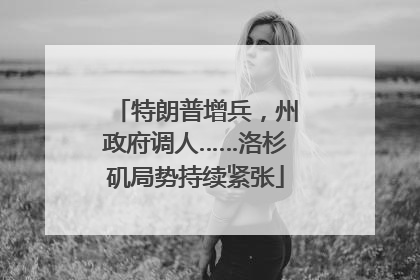 特朗普增兵，州政府调人……洛杉矶局势持续紧张