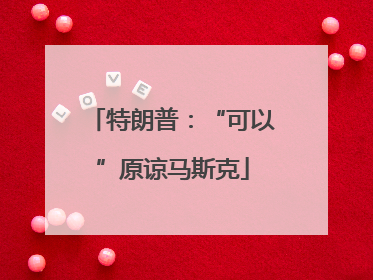 特朗普：“可以”原谅马斯克